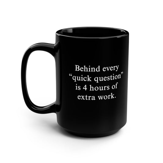 Behind Every ‘Quick Question’ Is 4 Hours Of Extra Work Mug