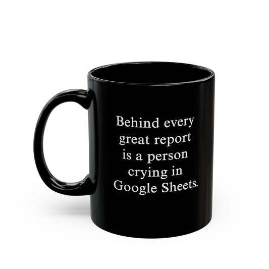 Behind Every Great Report Is A Person Crying In Google Sheets Mug