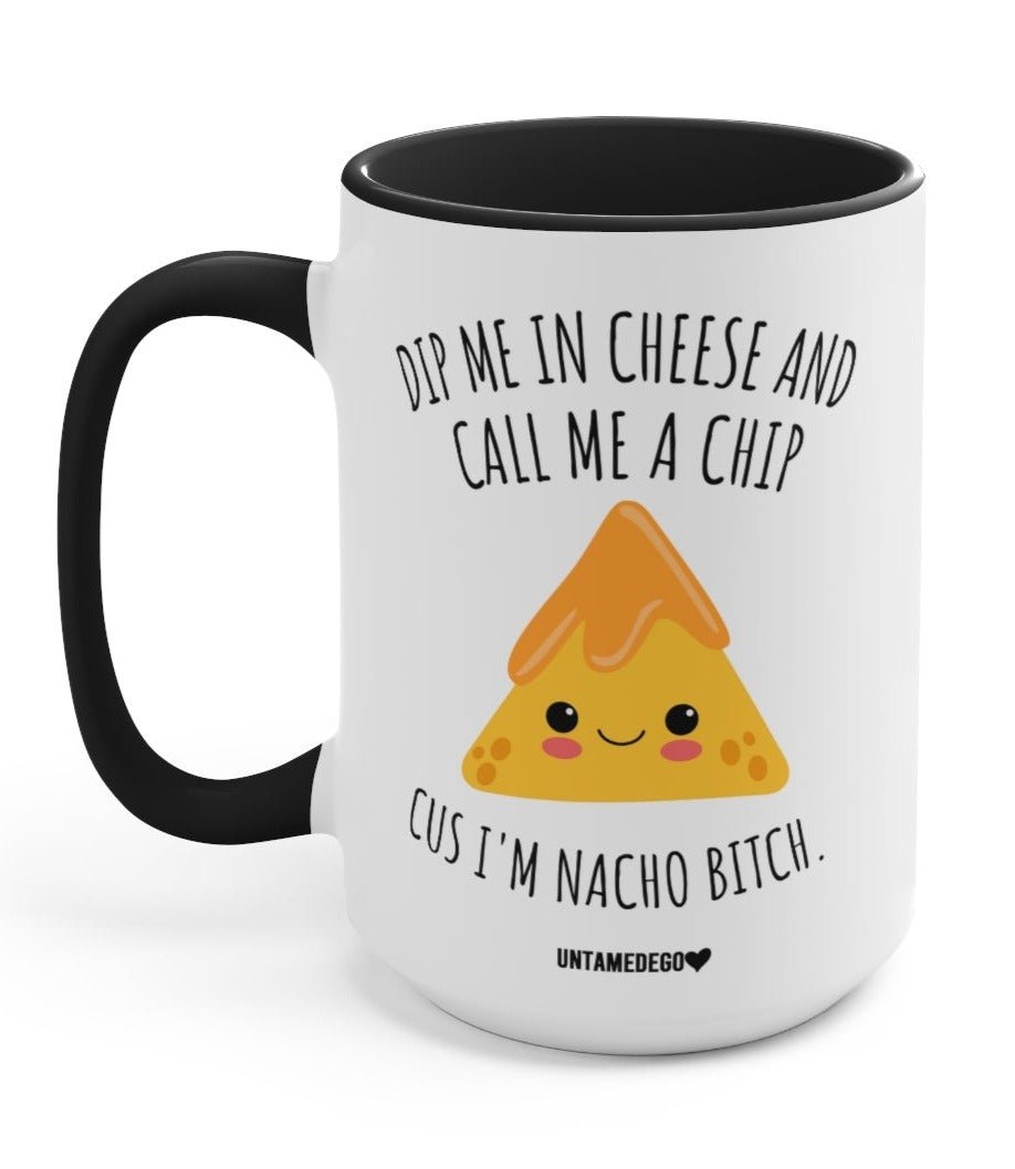 Dip Me In Cheese And Call Me A Chip Cus I'm Nacho B 15oz Mug